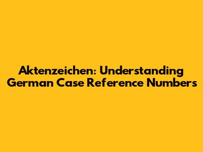 Aktenzeichen: Understanding German Case Reference Numbers