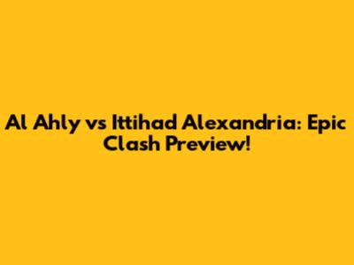 Al Ahly vs Ittihad Alexandria: Epic Clash Preview!