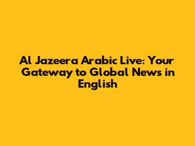 Al Jazeera Arabic Live: Your Gateway to Global News in English