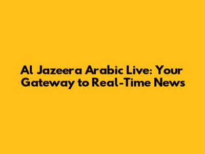 Al Jazeera Arabic Live: Your Gateway to Real-Time News
