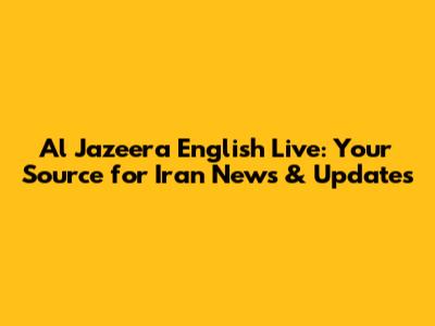 Al Jazeera English Live: Your Source for Iran News & Updates