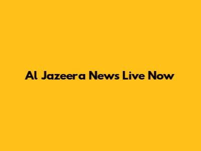Al Jazeera News Live Now