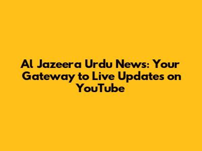 Al Jazeera Urdu News: Your Gateway to Live Updates on YouTube