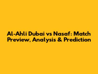 Al-Ahli Dubai vs Nasaf: Match Preview, Analysis & Prediction