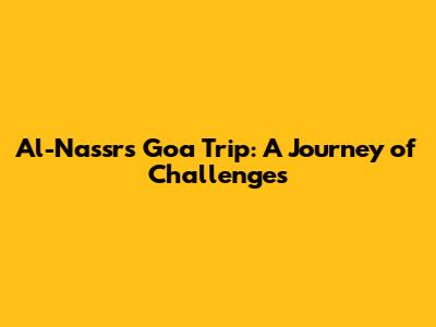 Al-Nassr's Goa Trip: A Journey of Challenges