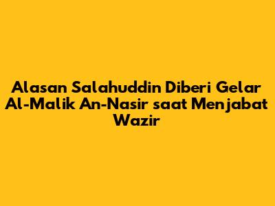 Alasan Salahuddin Diberi Gelar Al-Malik An-Nasir saat Menjabat Wazir