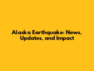 Alaska Earthquake: News, Updates, and Impact