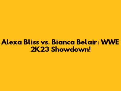 Alexa Bliss vs. Bianca Belair: WWE 2K23 Showdown!