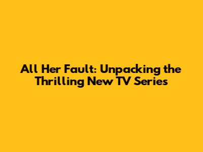 All Her Fault: Unpacking the Thrilling New TV Series