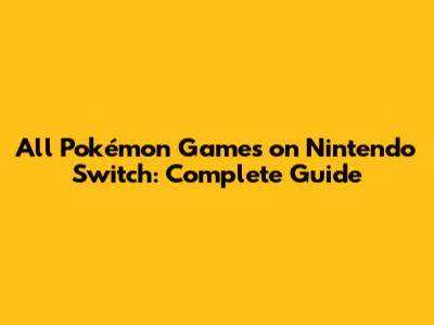 All Pokémon Games on Nintendo Switch: Complete Guide