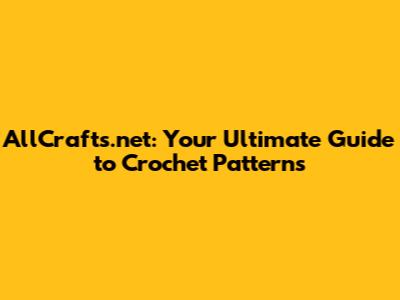 AllCrafts.net: Your Ultimate Guide to Crochet Patterns