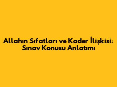 Allah'ın Sıfatları ve Kader İlişkisi: Sınav Konusu Anlatımı