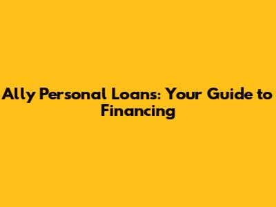 Ally Personal Loans: Your Guide to Financing