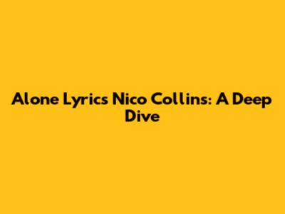 Alone Lyrics Nico Collins: A Deep Dive