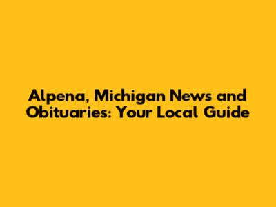 Alpena, Michigan News and Obituaries: Your Local Guide
