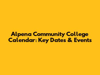 Alpena Community College Calendar: Key Dates & Events