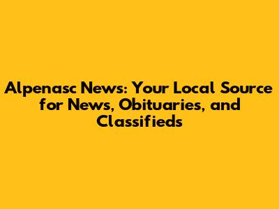 Alpenasc News: Your Local Source for News, Obituaries, and Classifieds