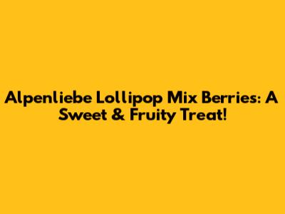 Alpenliebe Lollipop Mix Berries: A Sweet & Fruity Treat!