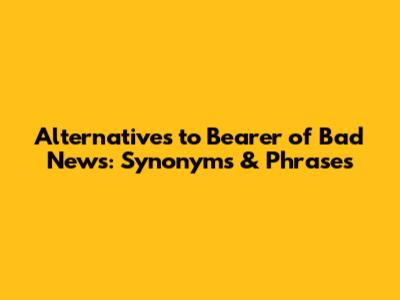 Alternatives to 'Bearer of Bad News': Synonyms & Phrases