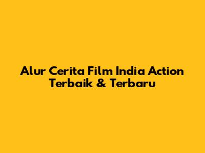 Alur Cerita Film India Action Terbaik & Terbaru