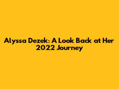 Alyssa Dezek: A Look Back at Her 2022 Journey