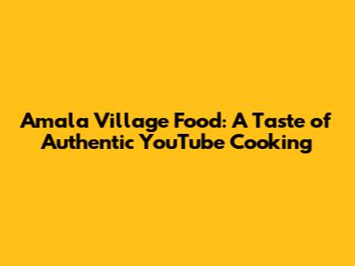 Amala Village Food: A Taste of Authentic YouTube Cooking