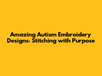 Amazing Autism Embroidery Designs: Stitching with Purpose
