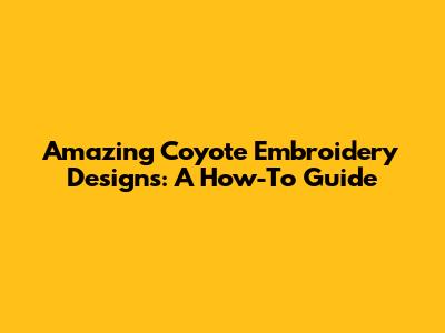 Amazing Coyote Embroidery Designs: A How-To Guide