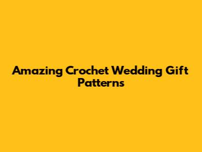 Amazing Crochet Wedding Gift Patterns