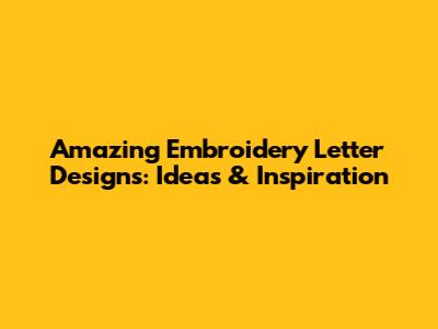 Amazing Embroidery Letter Designs: Ideas & Inspiration