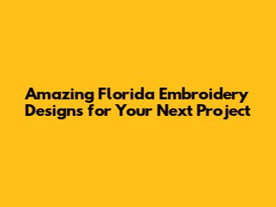 Amazing Florida Embroidery Designs for Your Next Project