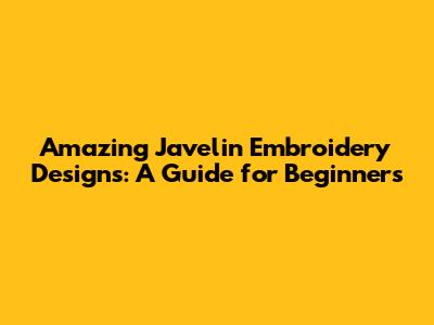 Amazing Javelin Embroidery Designs: A Guide for Beginners