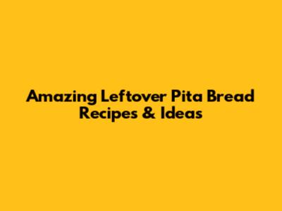 Amazing Leftover Pita Bread Recipes & Ideas