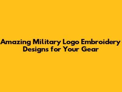 Amazing Military Logo Embroidery Designs for Your Gear
