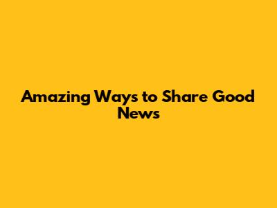 Amazing Ways to Share Good News
