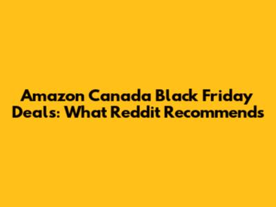 Amazon Canada Black Friday Deals: What Reddit Recommends