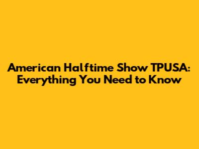 American Halftime Show TPUSA: Everything You Need to Know