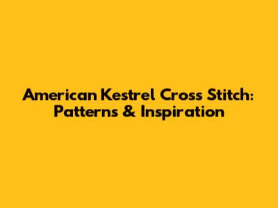 American Kestrel Cross Stitch: Patterns & Inspiration