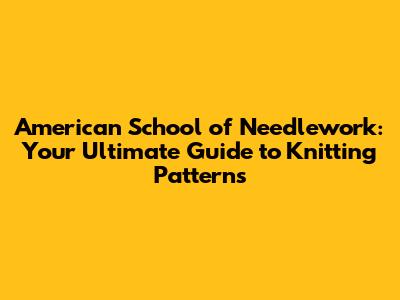 American School of Needlework: Your Ultimate Guide to Knitting Patterns