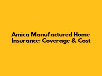 Amica Manufactured Home Insurance: Coverage & Cost