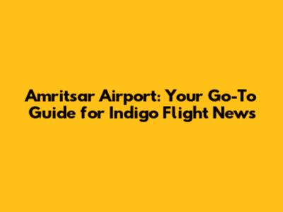 Amritsar Airport: Your Go-To Guide for Indigo Flight News