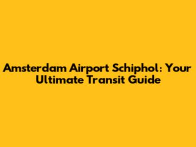 Amsterdam Airport Schiphol: Your Ultimate Transit Guide