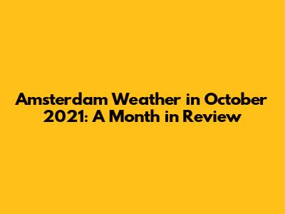 Amsterdam Weather in October 2021: A Month in Review