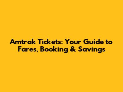 Amtrak Tickets: Your Guide to Fares, Booking & Savings