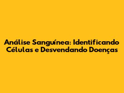 Análise Sanguínea: Identificando Células e Desvendando Doenças