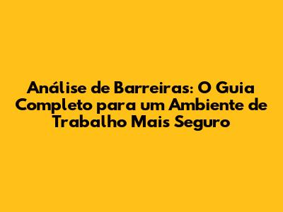 Análise de Barreiras: O Guia Completo para um Ambiente de Trabalho Mais Seguro