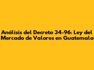 Análisis del Decreto 34-96: Ley del Mercado de Valores en Guatemala