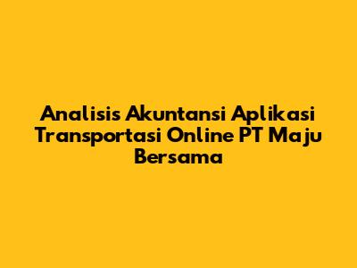 Analisis Akuntansi Aplikasi Transportasi Online PT Maju Bersama