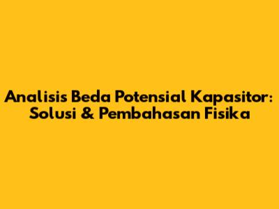 Analisis Beda Potensial Kapasitor: Solusi & Pembahasan Fisika
