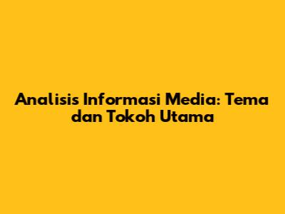 Analisis Informasi Media: Tema dan Tokoh Utama